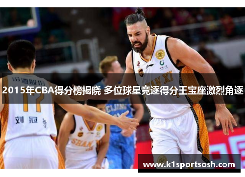 2015年CBA得分榜揭晓 多位球星竞逐得分王宝座激烈角逐